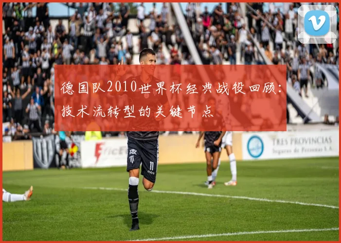 德国队2010世界杯经典战役回顾：技术流转型的关键节点